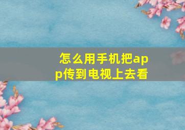 怎么用手机把app传到电视上去看