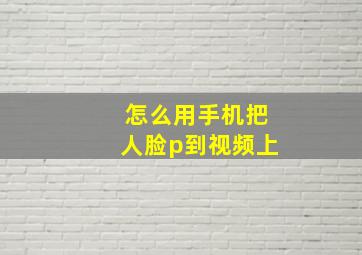 怎么用手机把人脸p到视频上