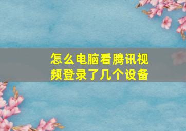 怎么电脑看腾讯视频登录了几个设备