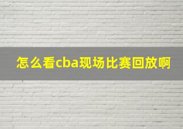 怎么看cba现场比赛回放啊