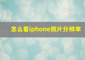 怎么看iphone照片分辨率