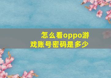 怎么看oppo游戏账号密码是多少