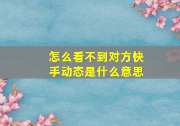 怎么看不到对方快手动态是什么意思