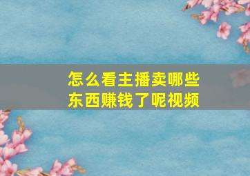 怎么看主播卖哪些东西赚钱了呢视频