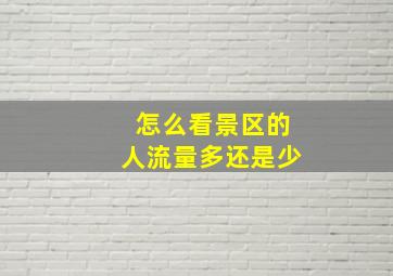 怎么看景区的人流量多还是少