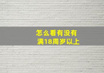 怎么看有没有满18周岁以上