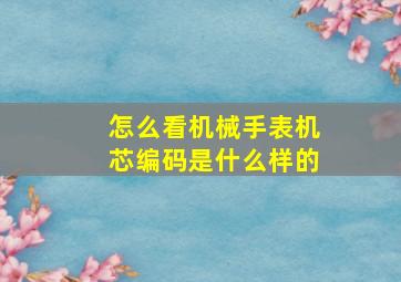 怎么看机械手表机芯编码是什么样的