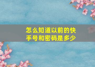 怎么知道以前的快手号和密码是多少