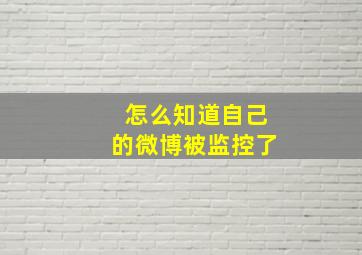 怎么知道自己的微博被监控了