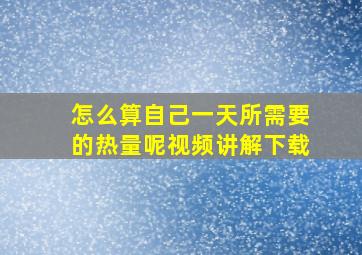 怎么算自己一天所需要的热量呢视频讲解下载