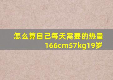 怎么算自己每天需要的热量166cm57kg19岁