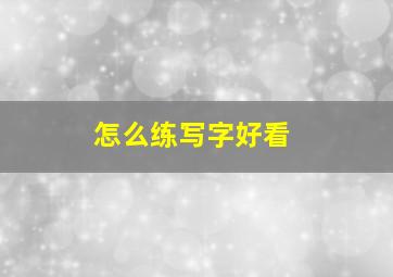 怎么练写字好看