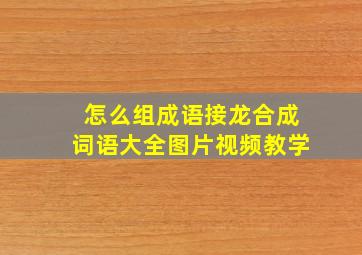 怎么组成语接龙合成词语大全图片视频教学