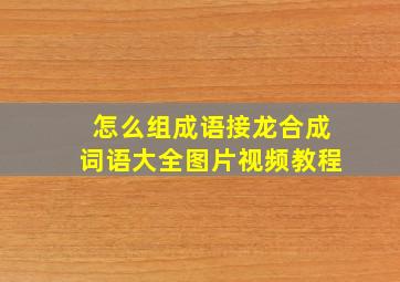 怎么组成语接龙合成词语大全图片视频教程