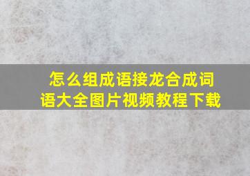 怎么组成语接龙合成词语大全图片视频教程下载