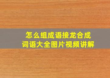 怎么组成语接龙合成词语大全图片视频讲解