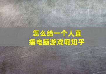 怎么给一个人直播电脑游戏呢知乎