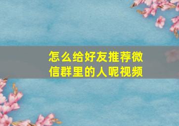 怎么给好友推荐微信群里的人呢视频