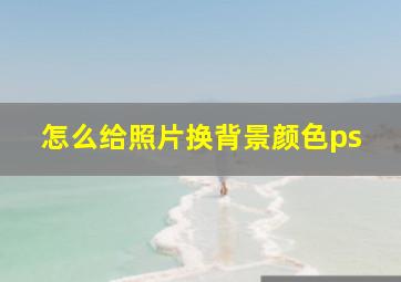 怎么给照片换背景颜色ps