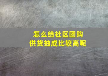 怎么给社区团购供货抽成比较高呢