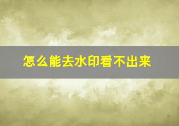 怎么能去水印看不出来