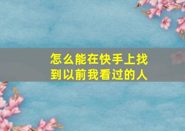 怎么能在快手上找到以前我看过的人