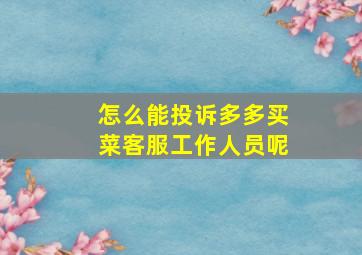 怎么能投诉多多买菜客服工作人员呢