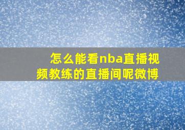 怎么能看nba直播视频教练的直播间呢微博