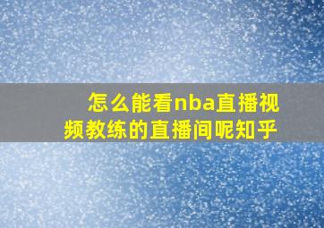 怎么能看nba直播视频教练的直播间呢知乎