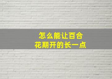 怎么能让百合花期开的长一点