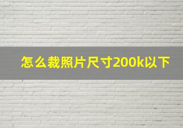 怎么裁照片尺寸200k以下