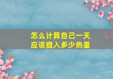 怎么计算自己一天应该摄入多少热量