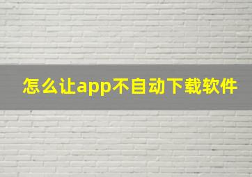 怎么让app不自动下载软件