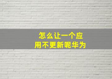 怎么让一个应用不更新呢华为