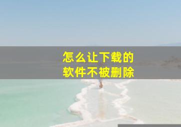 怎么让下载的软件不被删除