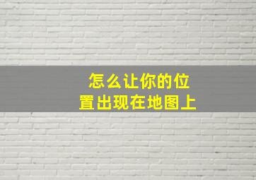 怎么让你的位置出现在地图上