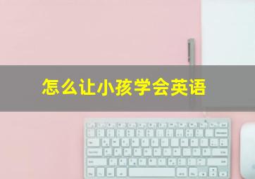 怎么让小孩学会英语