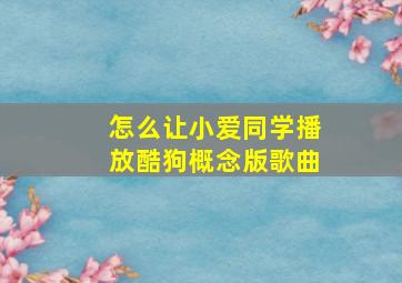 怎么让小爱同学播放酷狗概念版歌曲