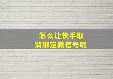 怎么让快手取消绑定微信号呢