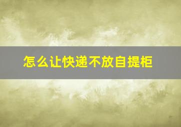 怎么让快递不放自提柜