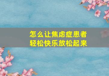 怎么让焦虑症患者轻松快乐放松起来