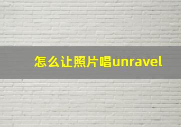 怎么让照片唱unravel