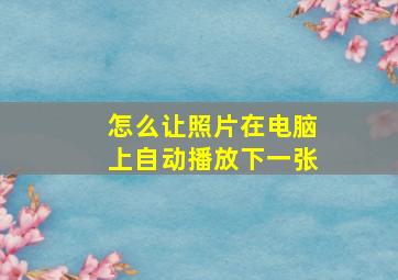 怎么让照片在电脑上自动播放下一张