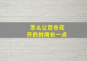 怎么让百合花开的时间长一点