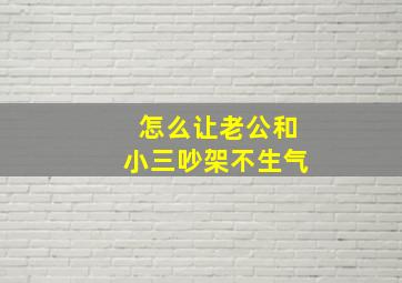 怎么让老公和小三吵架不生气