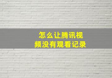 怎么让腾讯视频没有观看记录