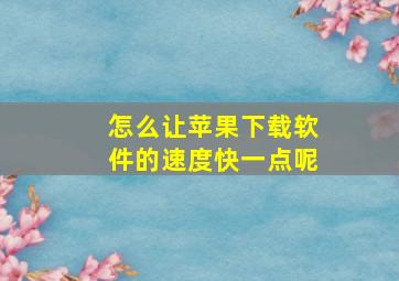 怎么让苹果下载软件的速度快一点呢