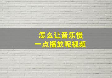 怎么让音乐慢一点播放呢视频