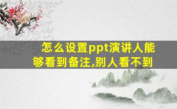 怎么设置ppt演讲人能够看到备注,别人看不到