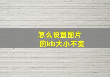 怎么设置图片的kb大小不变